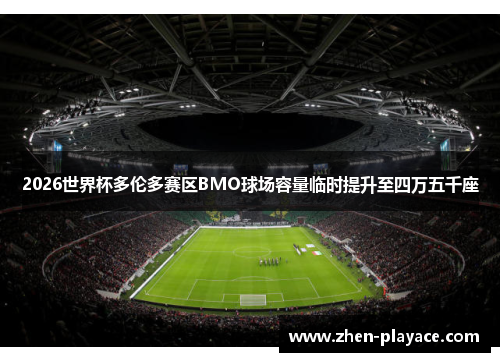 2026世界杯多伦多赛区BMO球场容量临时提升至四万五千座 2026世界杯多伦多赛区BMO球场容量临时提升至四万五千座