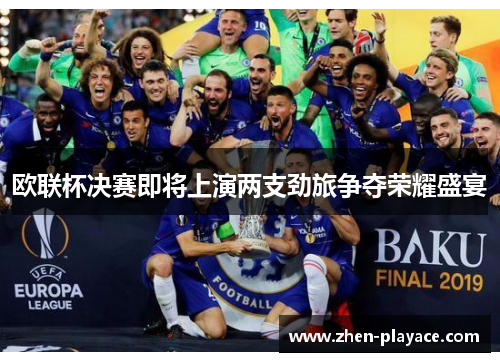 欧联杯决赛即将上演两支劲旅争夺荣耀盛宴
