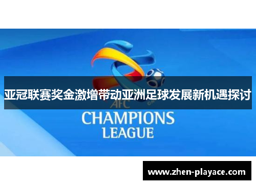 亚冠联赛奖金激增带动亚洲足球发展新机遇探讨