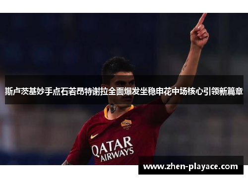 斯卢茨基妙手点石若昂特谢拉全面爆发坐稳申花中场核心引领新篇章