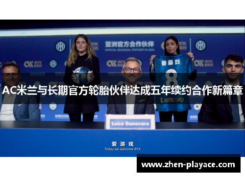 AC米兰与长期官方轮胎伙伴达成五年续约合作新篇章 AC米兰与长期官方轮胎伙伴达成五年续约合作新篇章