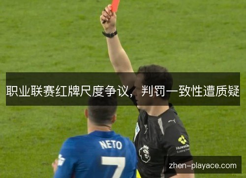 职业联赛红牌尺度争议，判罚一致性遭质疑