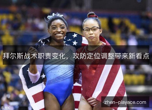 拜尔斯战术职责变化，攻防定位调整带来新看点