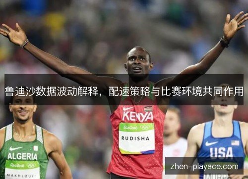 鲁迪沙数据波动解释，配速策略与比赛环境共同作用